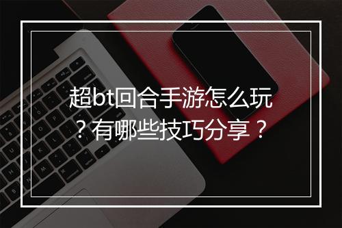 超bt回合手游怎么玩?有哪些技巧分享?