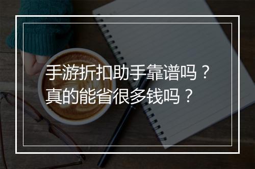 手游折扣助手靠谱吗？真的能省很多钱吗？