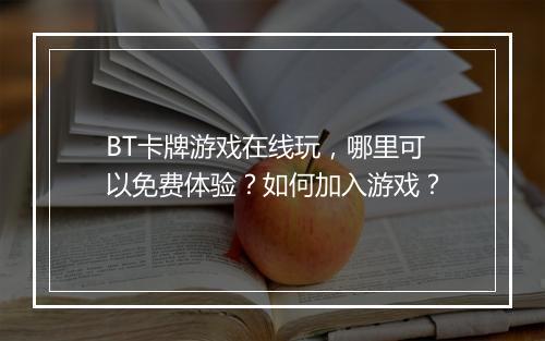 BT卡牌游戏在线玩，哪里可以免费体验？如何加入游戏？