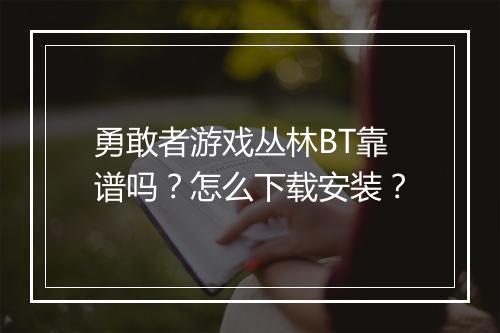 勇敢者游戏丛林BT靠谱吗？怎么下载安装？