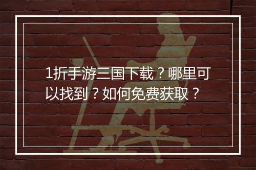1折手游三国下载?哪里可以找到?如何免费获取?