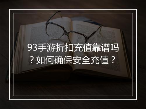 93手游折扣充值靠谱吗？如何确保安全充值？
