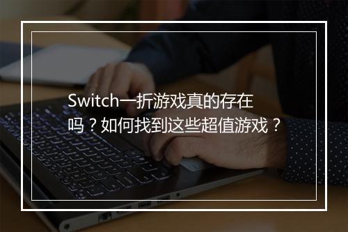 Switch一折游戏真的存在吗？如何找到这些超值游戏？