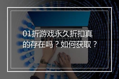 01折游戏永久折扣真的存在吗？如何获取？