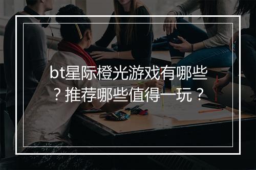 bt星际橙光游戏有哪些？推荐哪些值得一玩？