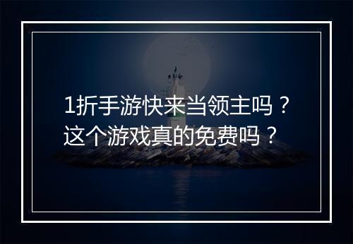 1折手游快来当领主吗？这个游戏真的免费吗？
