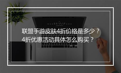 联盟手游皮肤4折价格是多少?4折优惠活动具体怎么购买?