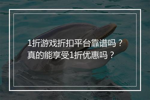 1折游戏折扣平台靠谱吗？真的能享受1折优惠吗？