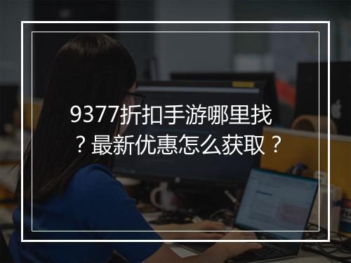9377折扣手游哪里找？最新优惠怎么获取？