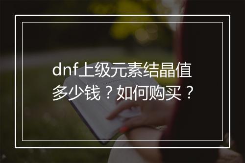 dnf上级元素结晶值多少钱？如何购买？