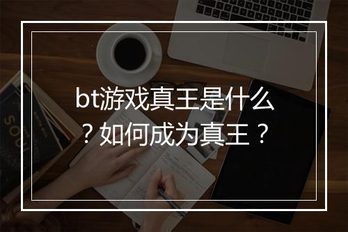 bt游戏真王是什么？如何成为真王？