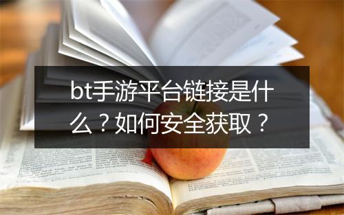 bt手游平台链接是什么?如何安全获取?