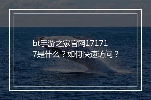 bt手游之家官网171717是什么?如何快速访问?
