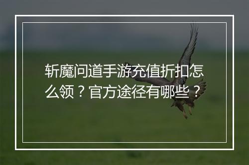 斩魔问道手游充值折扣怎么领？官方途径有哪些？