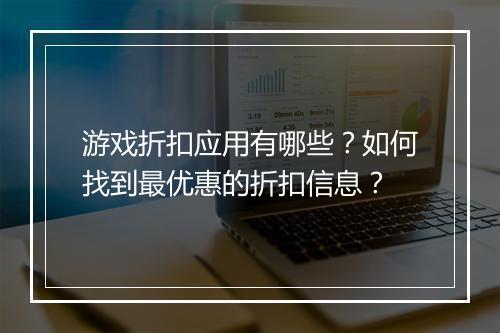 游戏折扣应用有哪些?如何找到最优惠的折扣信息?