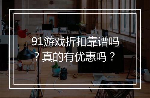 91游戏折扣靠谱吗?真的有优惠吗?