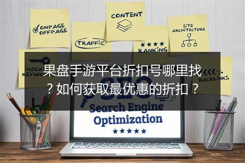 果盘手游平台折扣号哪里找?如何获取最优惠的折扣?