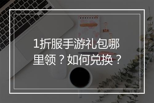 1折服手游礼包哪里领?如何兑换?