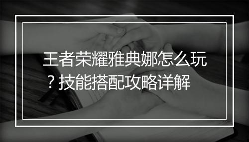 王者荣耀雅典娜怎么玩?技能搭配攻略详解