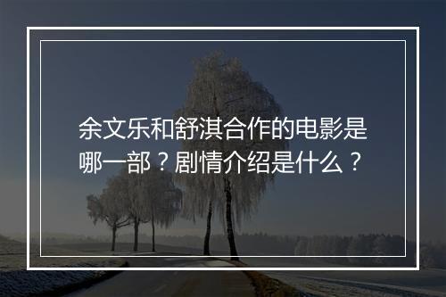 余文乐和舒淇合作的电影是哪一部?剧情介绍是什么?