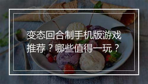 变态回合制手机版游戏推荐？哪些值得一玩？