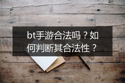 bt手游合法吗？如何判断其合法性？
