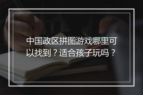 中国政区拼图游戏哪里可以找到？适合孩子玩吗？
