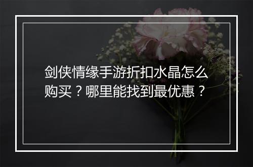 剑侠情缘手游折扣水晶怎么购买？哪里能找到最优惠？