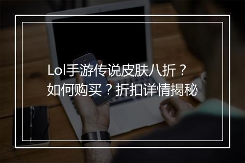 Lol手游传说皮肤八折？如何购买？折扣详情揭秘