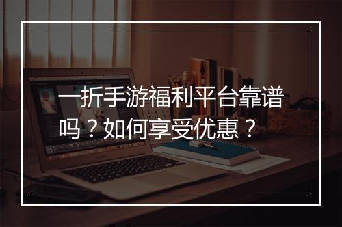 一折手游福利平台靠谱吗?如何享受优惠?