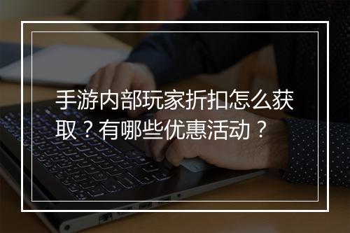 手游内部玩家折扣怎么获取?有哪些优惠活动?