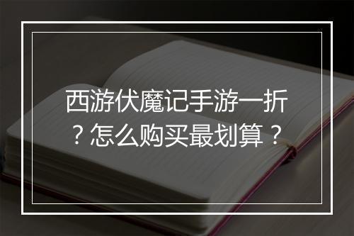 西游伏魔记手游一折？怎么购买最划算？