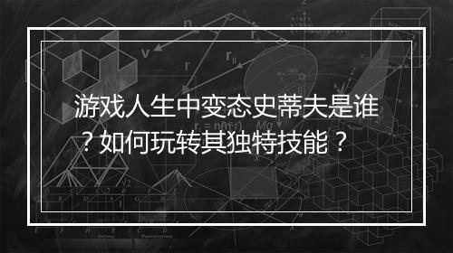 游戏人生中变态史蒂夫是谁？如何玩转其独特技能？