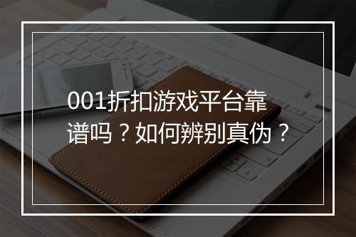 001折扣游戏平台靠谱吗？如何辨别真伪？