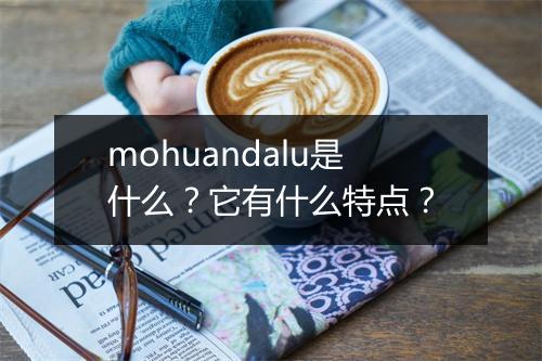 mohuandalu是什么？它有什么特点？
