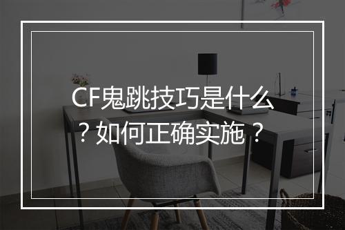 CF鬼跳技巧是什么?如何正确实施?