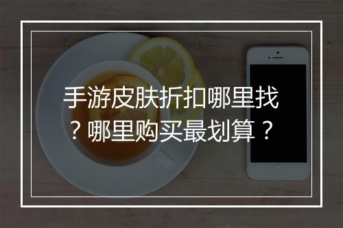 手游皮肤折扣哪里找？哪里购买最划算？