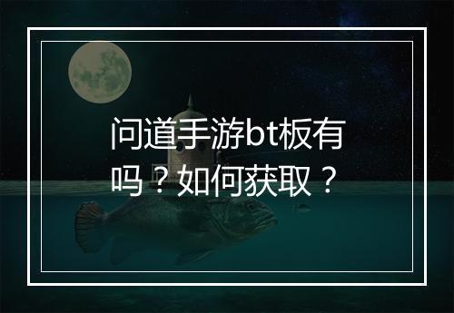 问道手游bt板有吗?如何获取?