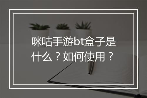 咪咕手游bt盒子是什么？如何使用？