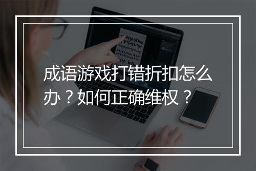 成语游戏打错折扣怎么办?如何正确维权?