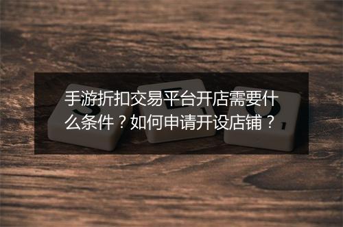 手游折扣交易平台开店需要什么条件？如何申请开设店铺？