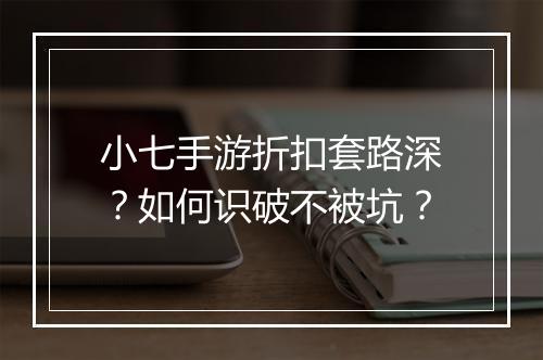 小七手游折扣套路深？如何识破不被坑？
