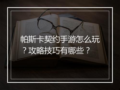 帕斯卡契约手游怎么玩？攻略技巧有哪些？