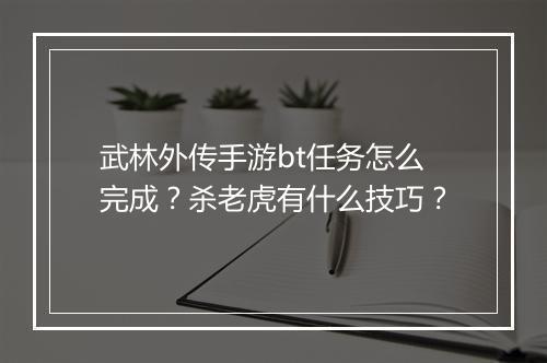 武林外传手游bt任务怎么完成?杀老虎有什么技巧?