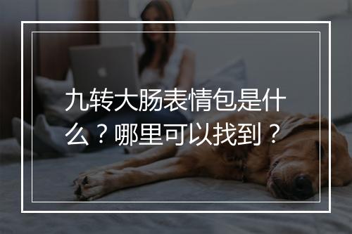 九转大肠表情包是什么？哪里可以找到？