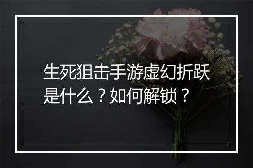 生死狙击手游虚幻折跃是什么?如何解锁?