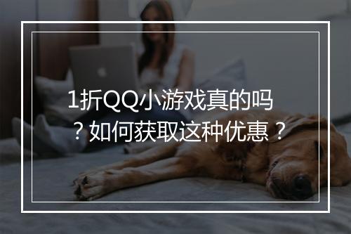 1折QQ小游戏真的吗？如何获取这种优惠？