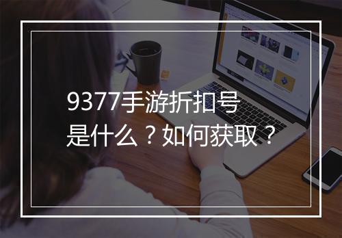 9377手游折扣号是什么？如何获取？