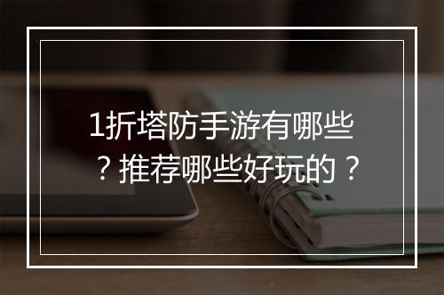 1折塔防手游有哪些？推荐哪些好玩的？