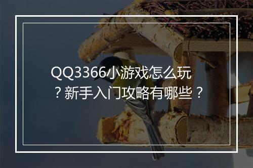 QQ3366小游戏怎么玩？新手入门攻略有哪些？